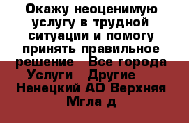 Окажу неоценимую услугу в трудной ситуации и помогу принять правильное решение - Все города Услуги » Другие   . Ненецкий АО,Верхняя Мгла д.